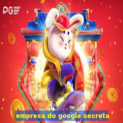 empresa do google secreta